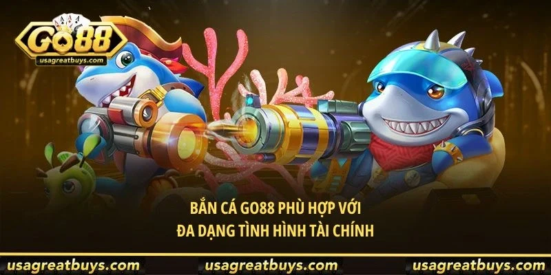 Bắn cá Go88 phù hợp với đa dạng tình hình tài chính