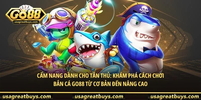 Cẩm Nang Dành Cho Tân Thủ: Khám Phá Cách Chơi Bắn Cá Go88 Từ Cơ Bản Đến Nâng Cao