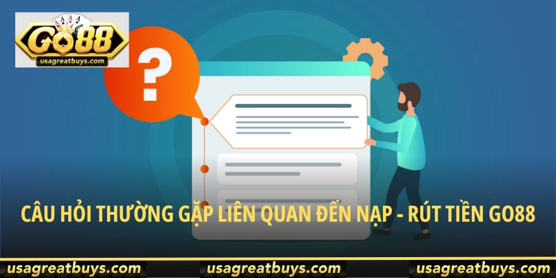 Những câu hỏi thường gặp liên quan đến nạp - rút tiền Go88