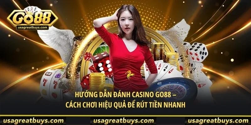 Hướng Dẫn Đánh Casino Go88 – Cách Chơi Hiệu Quả Để Rút Tiền Nhanh