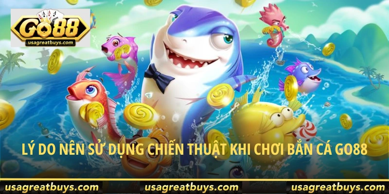 Lý do nên sử dụng chiến thuật khi chơi bắn cá Go88